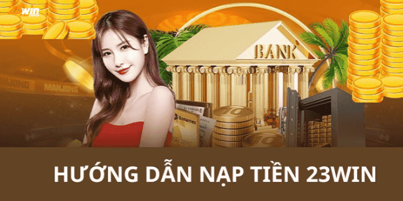 Chi tiết các bước nạp tiền vào tài khoản nhà cái 23win