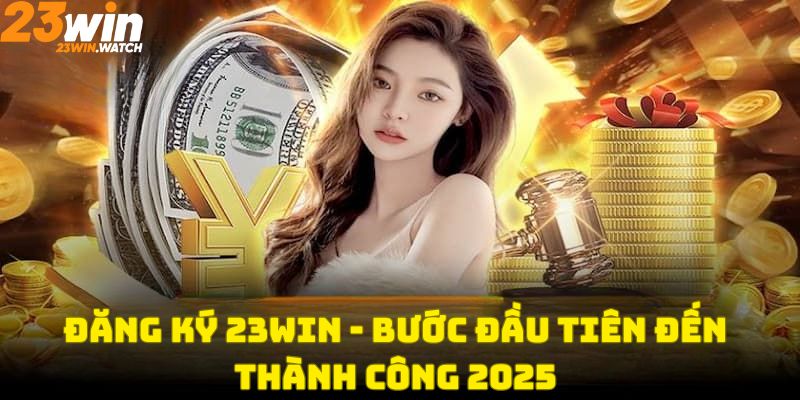 Đăng Ký 23Win - Bước Đầu Tiên Dẫn Đến Thành Công 2025