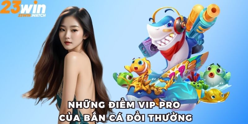 Những ưu điểm vip pro của game bắn cá đổi thưởng tại 23WIN