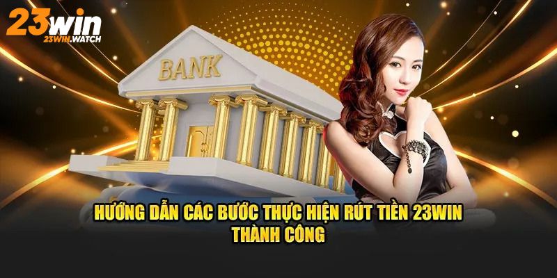 Hướng Dẫn Rút Tiền 23Win Nhanh Chóng, An Toàn Và Đơn Giản