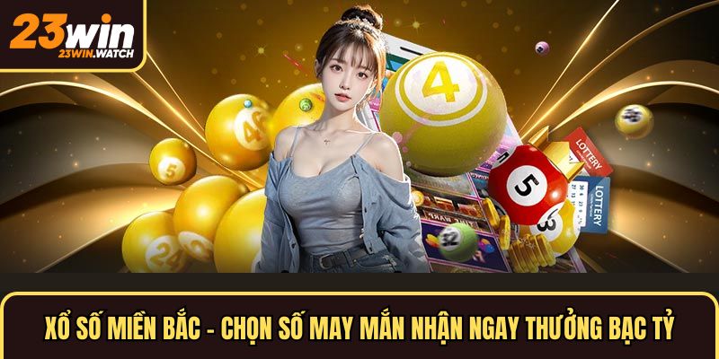 Xổ Số Miền Bắc - Chọn Số May Mắn Nhận Ngay Thưởng Bạc Tỷ